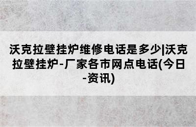 沃克拉壁挂炉维修电话是多少|沃克拉壁挂炉-厂家各市网点电话(今日-资讯)